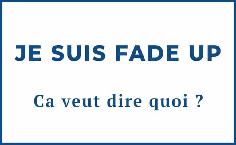 Je suis fade up Ca veut dire quoi Définition et signification